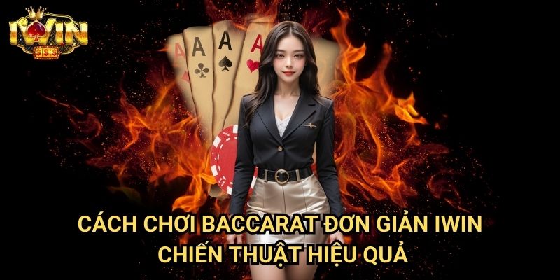 Cách chơi Baccarat đơn giản Iwin - Chiến thuật hiệu quả