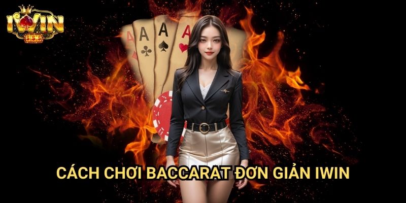 Cách chơi Baccarat đơn giản Iwin: Hướng dẫn toàn diện chinh phục trò chơi hoàng gia