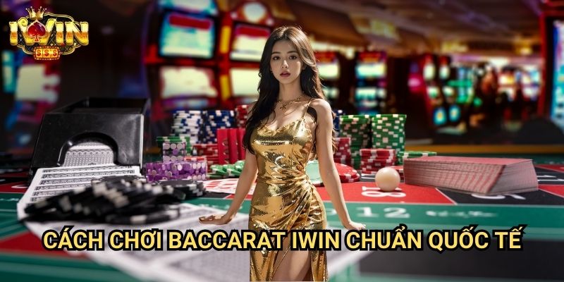 Cách chơi baccarat Iwin - Hướng Dẫn Chi Tiết Từ Người Trong Nghề 2 Cách chơi baccarat Iwin Chuẩn Quốc Tế