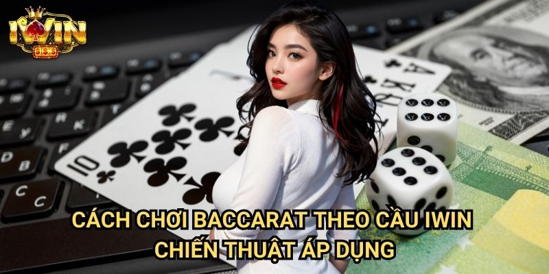 Cách chơi baccarat theo cầu Iwin - Chiến thuật áp dụng
