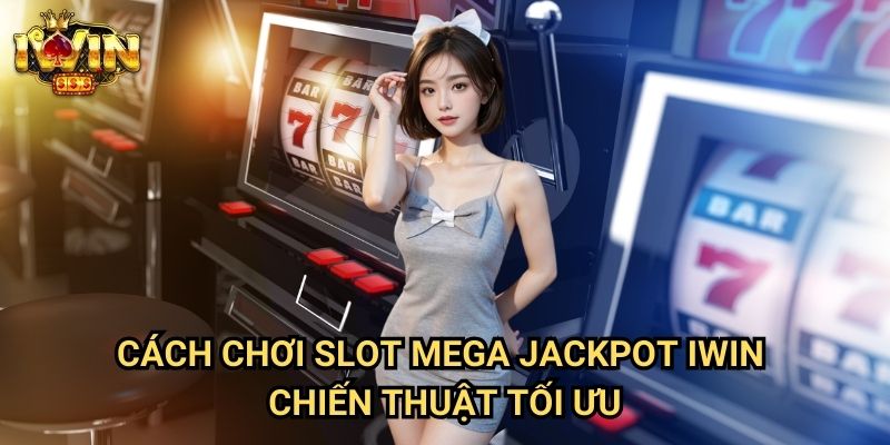 Cách chơi slot Mega Jackpot Iwin - Chiến thuật tối ưu