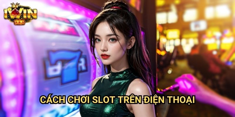 Cách chơi slot trên điện thoại Iwin: Hướng dẫn trải nghiệm mobile casino tối ưu 8 Cách chơi slot trên điện thoại Iwin: Hướng dẫn trải nghiệm mobile casino tối ưu