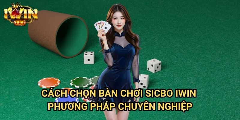Cách chọn bàn chơi sicbo Iwin - Phương pháp chuyên nghiệp