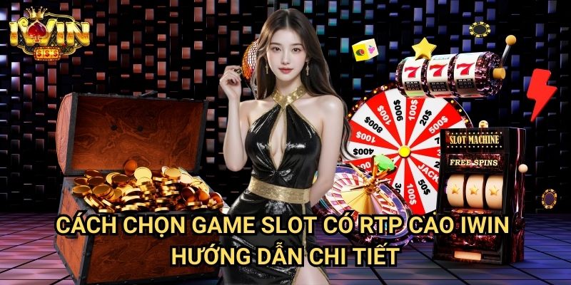 Cách chọn game slot có RTP cao Iwin - Hướng dẫn chi tiết