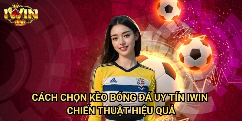 Cách chọn kèo bóng đá uy tín Iwin - Chiến thuật hiệu quả