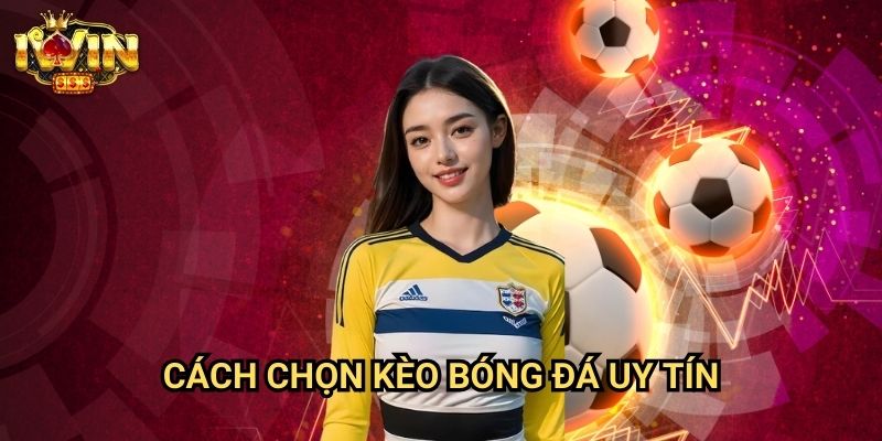 Cách chọn kèo bóng đá uy tín Iwin: Phương pháp tìm kiếm giá trị đầu tư thực sự