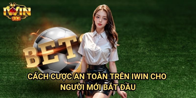 Cách cược an toàn trên Iwin Cho Người Mới Bắt Đầu