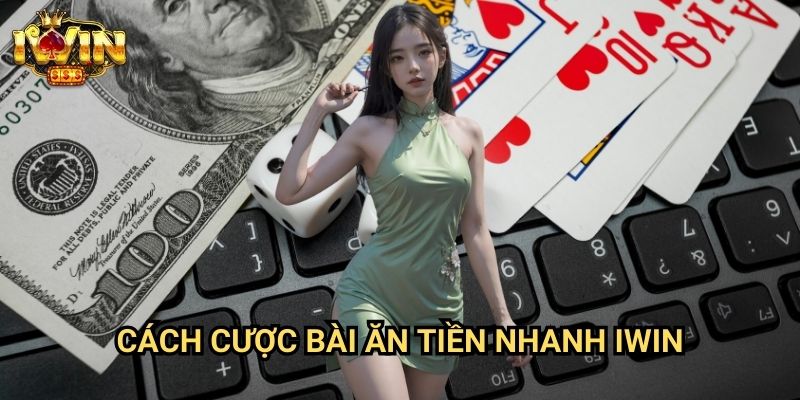 Cách cược bài ăn tiền nhanh Iwin: Phương pháp tối ưu lợi nhuận từ game bài
