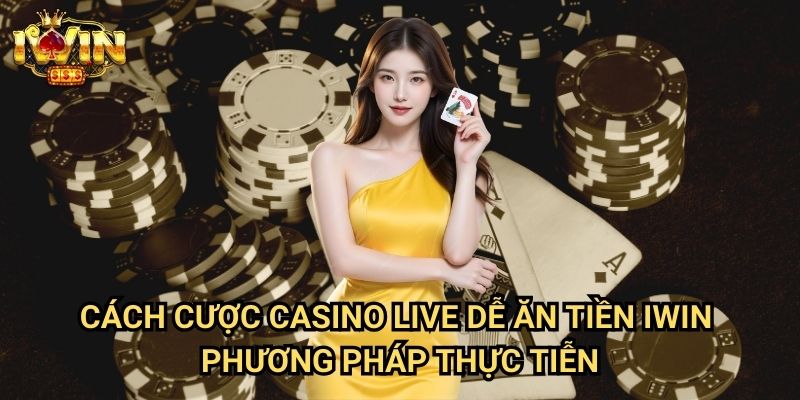 Cách cược casino live dễ ăn tiền Iwin - Phương pháp thực tiễn