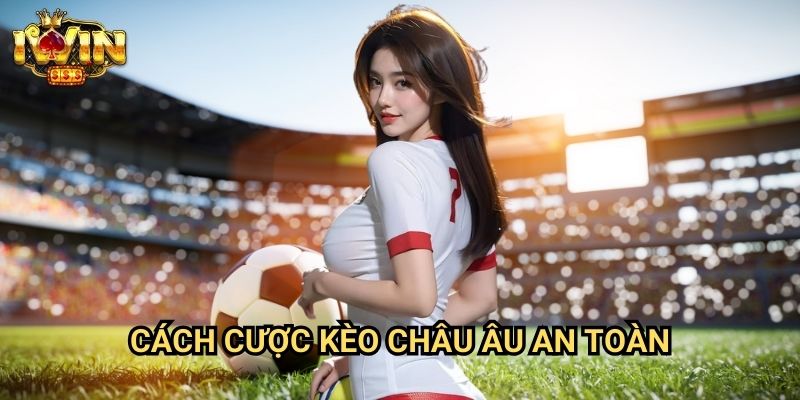 Cách cược kèo châu Âu an toàn Iwin: Phương pháp giảm thiểu rủi ro từ chuyên gia