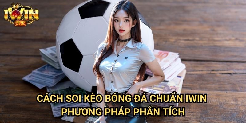 Cách soi kèo bóng đá chuẩn Iwin - Phương pháp phân tích
