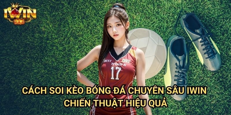 Cách soi kèo bóng đá chuyên sâu Iwin: Phương pháp phân tích toàn diện từ các cao thủ 3 Cách soi kèo bóng đá chuyên sâu Iwin - Chiến thuật hiệu quả