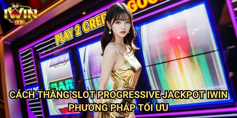 Cách thắng slot progressive jackpot Iwin - Phương pháp tối ưu