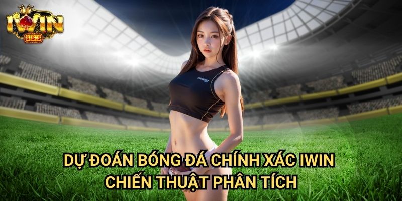 Dự đoán bóng đá chính xác Iwin - Chiến thuật phân tích