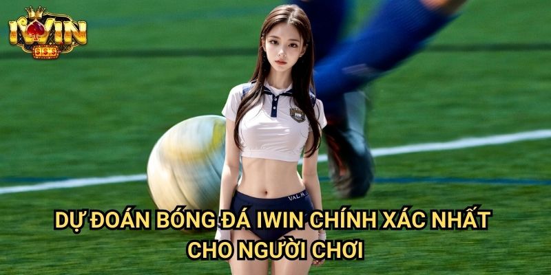Dự đoán bóng đá Iwin Chính Xác Nhất Cho Người Chơi
