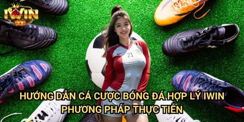 Hướng dẫn cá cược bóng đá hợp lý Iwin - Phương pháp thực tiễn