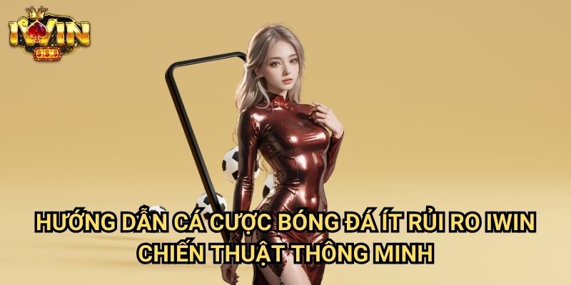 Hướng dẫn cá cược bóng đá ít rủi ro Iwin - Chiến thuật thông minh