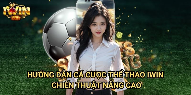 Hướng dẫn cá cược thể thao Iwin - Chiến thuật nâng cao