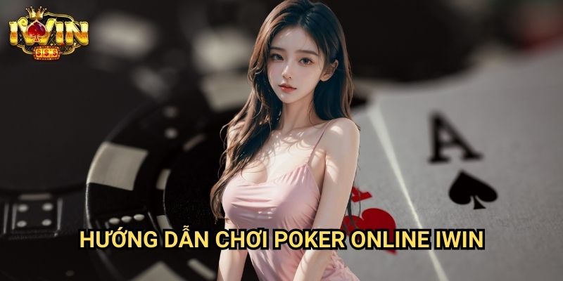 Hướng dẫn chơi poker online Iwin: Chiến lược thắng lợi từ cao thủ poker
