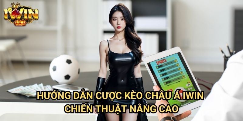 Hướng dẫn cược kèo châu Á Iwin - Chiến thuật nâng cao