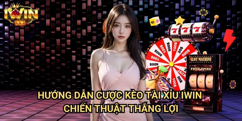Hướng dẫn cược kèo tài xỉu Iwin - Chiến thuật thắng lợi