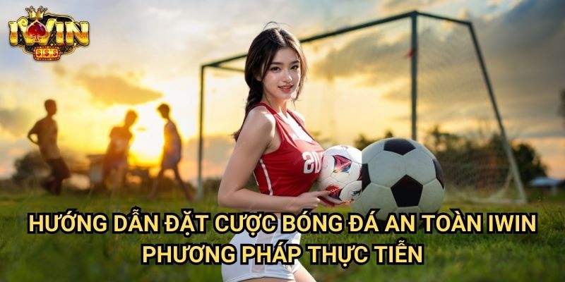 Hướng dẫn đặt cược bóng đá an toàn Iwin: Chiến lược giảm thiểu rủi ro tối đa 3 Hướng dẫn đặt cược bóng đá an toàn Iwin - Phương pháp thực tiễn