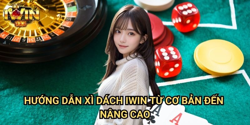 Hướng dẫn xì dách Iwin Từ Cơ Bản Đến Nâng Cao