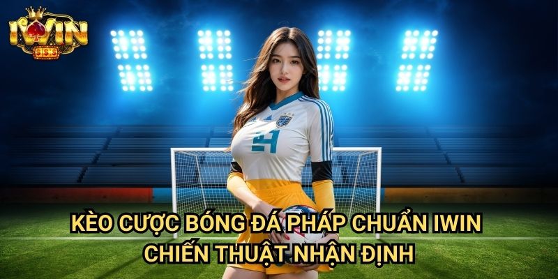 Kèo cược bóng đá Pháp chuẩn Iwin - Chiến thuật nhận định