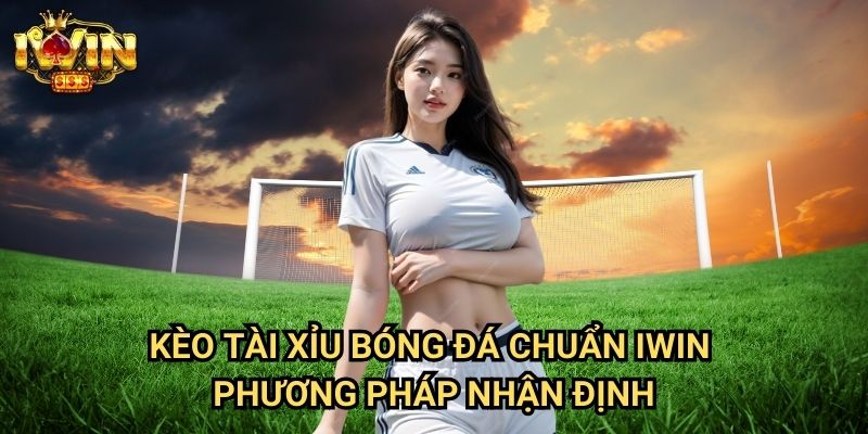 Kèo tài xỉu bóng đá chuẩn Iwin: Bí quyết phân tích từ chuyên gia nhà cái 3 Kèo tài xỉu bóng đá chuẩn Iwin - Phương pháp nhận định