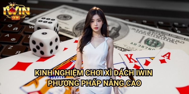 Kinh nghiệm chơi xì dách Iwin: Bí quyết từ cao thủ blackjack chuyên nghiệp 3 Kinh nghiệm chơi xì dách Iwin - Phương pháp nâng cao