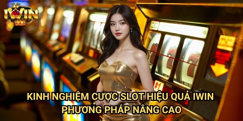 Kinh nghiệm cược slot hiệu quả Iwin - Phương pháp nâng cao