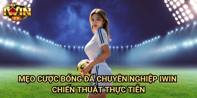 Mẹo cược bóng đá chuyên nghiệp Iwin - Chiến thuật thực tiễn