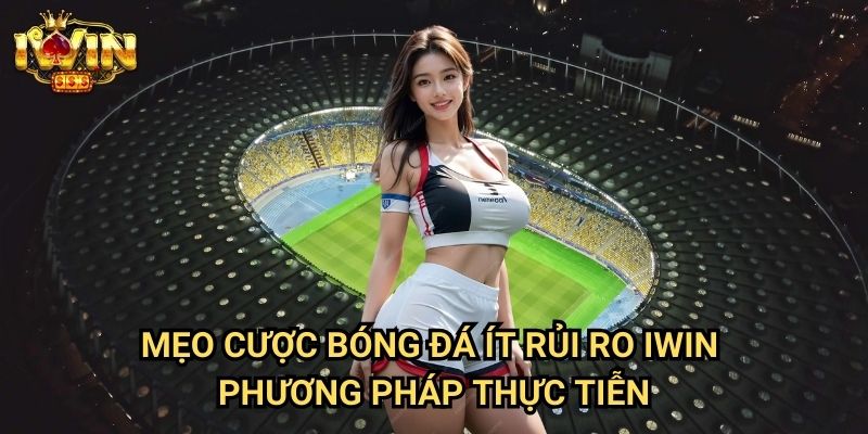 Mẹo cược bóng đá ít rủi ro Iwin: Chiến lược đầu tư an toàn cho người mới 3 Mẹo cược bóng đá ít rủi ro Iwin - Phương pháp thực tiễn