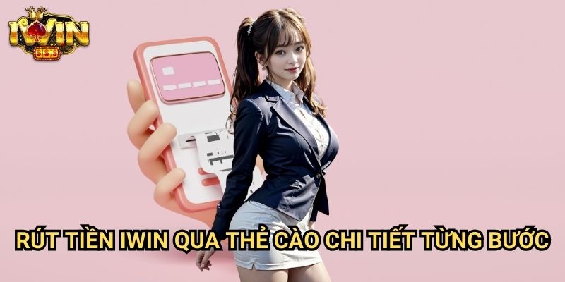 Rút Tiền Iwin Qua Thẻ Cào Chi Tiết Từng Bước
