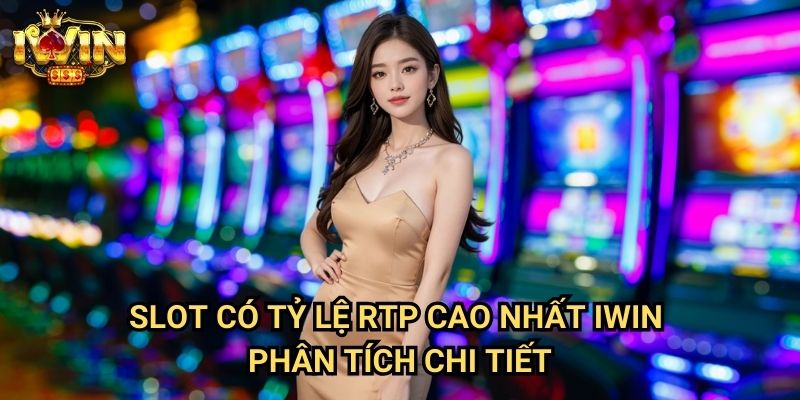 Slot có tỷ lệ RTP cao nhất Iwin - Phân tích chi tiết