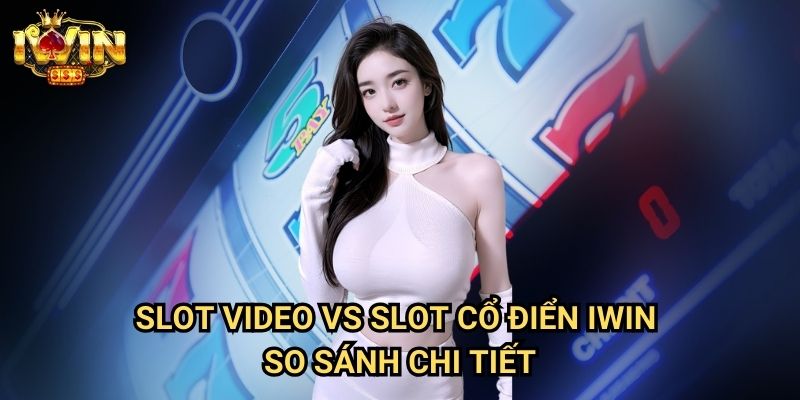 Slot video vs slot cổ điển Iwin: Phân tích ưu nhược điểm để lựa chọn phù hợp 3 Slot video vs slot cổ điển Iwin - So sánh chi tiết