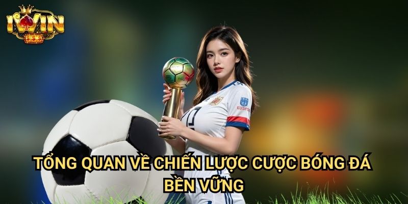 Tổng quan về chiến lược cược bóng đá bền vững