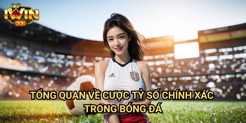 Tổng quan về cược tỷ số chính xác trong bóng đá
