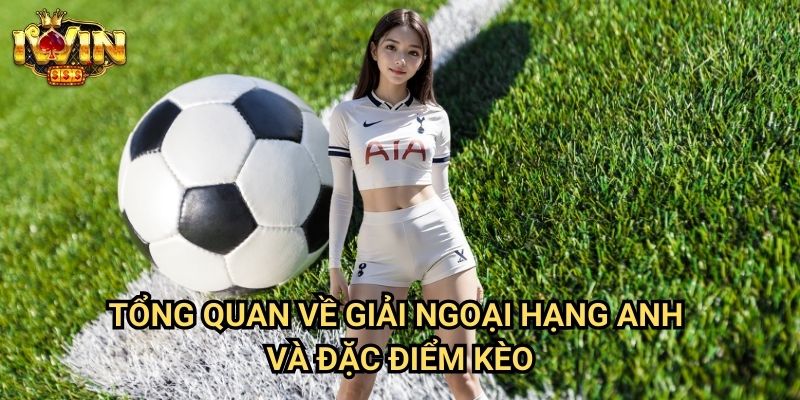 Tổng quan về giải Ngoại hạng Anh và đặc điểm kèo