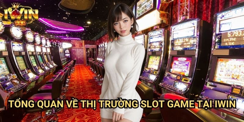 Tổng quan về thị trường slot game tại Iwin