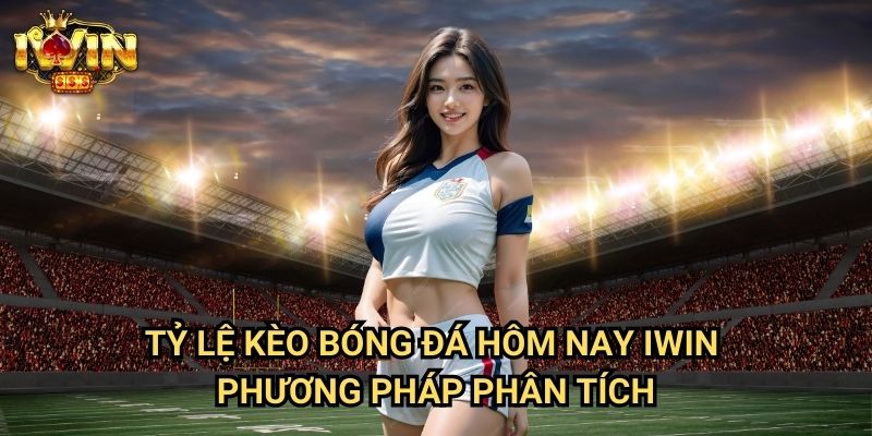 Tỷ lệ kèo bóng đá hôm nay Iwin - Phương pháp phân tích