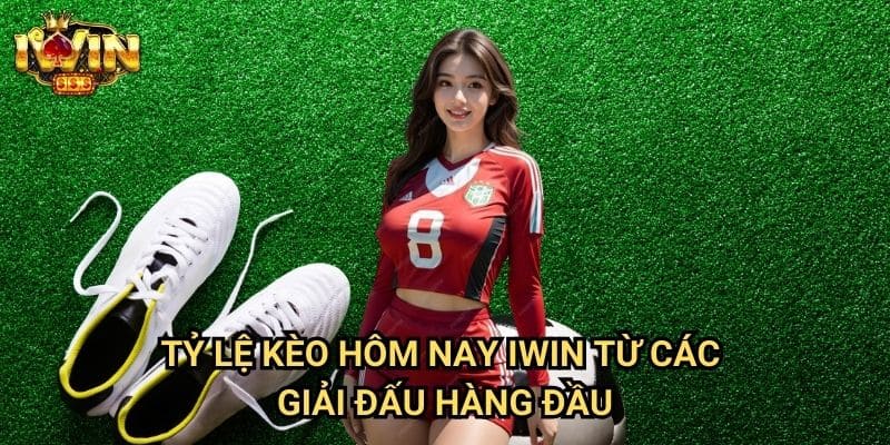 Tỷ lệ kèo hôm nay Iwin Từ Các Giải Đấu Hàng Đầu